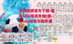 空间棋牌官方下载-很多CBA球员不如(很多cba球员不如外援)