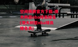 空间棋牌官方下载-澳大利亚nba球员排名(澳大利亚nba球员排名表)