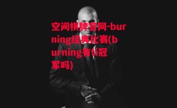 空间棋牌官网-burning经典比赛(burning有ti冠军吗)