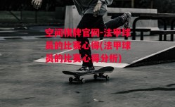 空间棋牌官网-法甲球员的比赛心得(法甲球员的比赛心得分析)